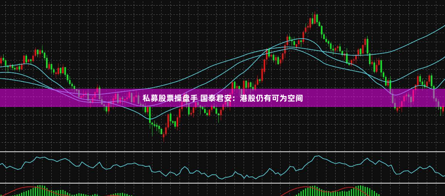 私募股票操盘手 国泰君安：港股仍有可为空间