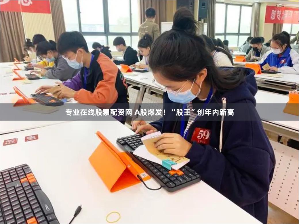 专业在线股票配资网 A股爆发！“股王”创年内新高