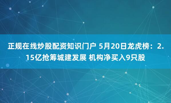 正规在线炒股配资知识门户 5月20日龙虎榜：2.15亿抢筹城建发展 机构净买入9只股