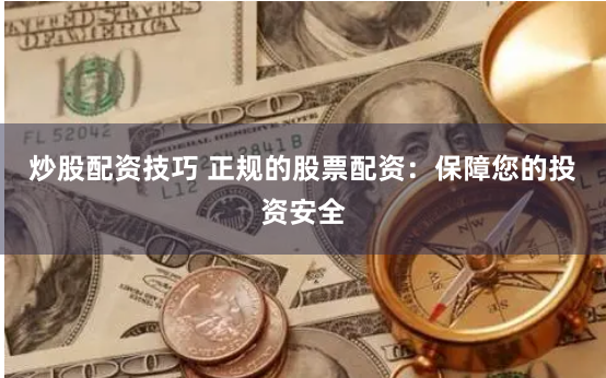 炒股配资技巧 正规的股票配资：保障您的投资安全