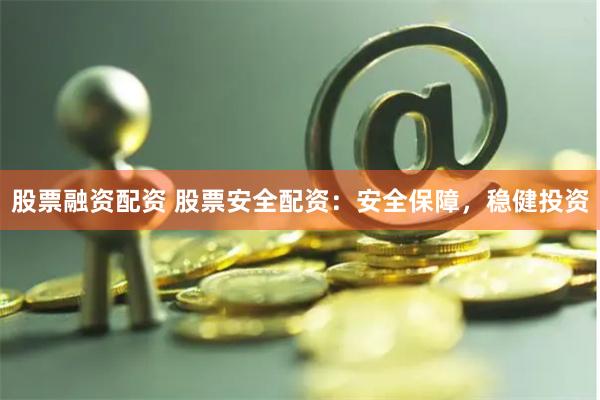 股票融资配资 股票安全配资：安全保障，稳健投资