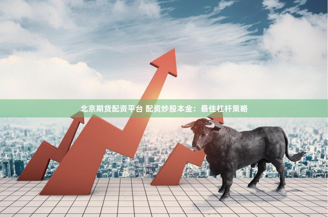 北京期货配资平台 配资炒股本金：最佳杠杆策略