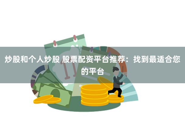 炒股和个人炒股 股票配资平台推荐：找到最适合您的平台