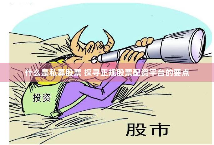 什么是私募股票 探寻正规股票配资平台的要点