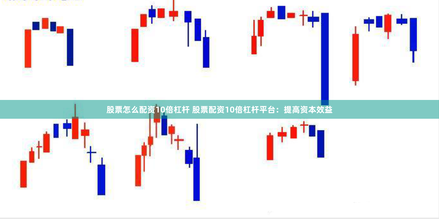 股票怎么配资10倍杠杆 股票配资10倍杠杆平台：提高资本效益