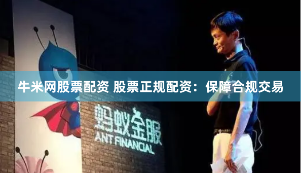 牛米网股票配资 股票正规配资：保障合规交易