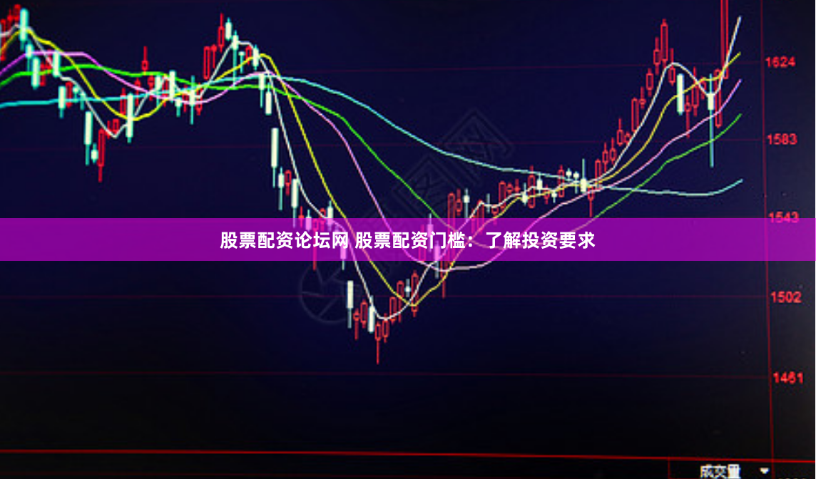 股票配资论坛网 股票配资门槛：了解投资要求