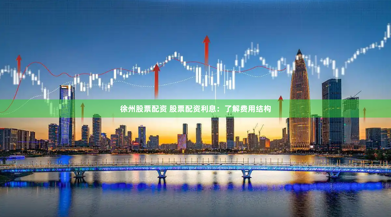 徐州股票配资 股票配资利息：了解费用结构