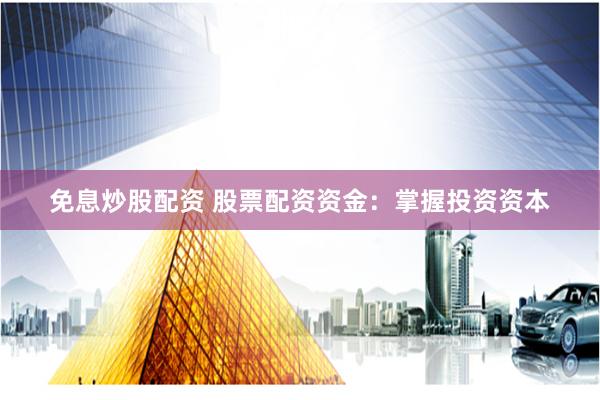免息炒股配资 股票配资资金：掌握投资资本