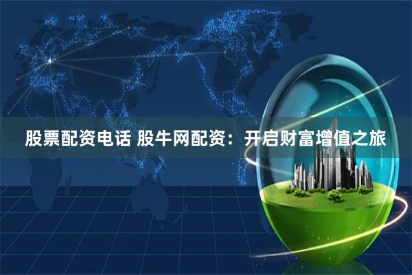 股票配资电话 股牛网配资：开启财富增值之旅