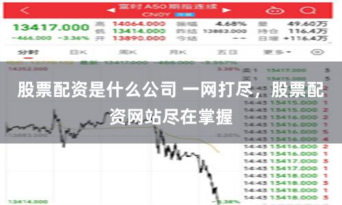 股票配资是什么公司 一网打尽，股票配资网站尽在掌握