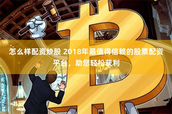 怎么样配资炒股 2018年最值得信赖的股票配资平台,助您轻松获利