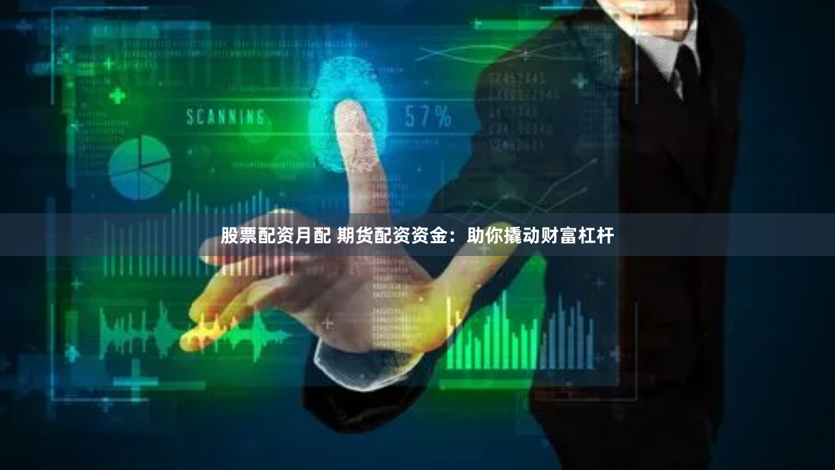 股票配资月配 期货配资资金:助你撬动财富杠杆
