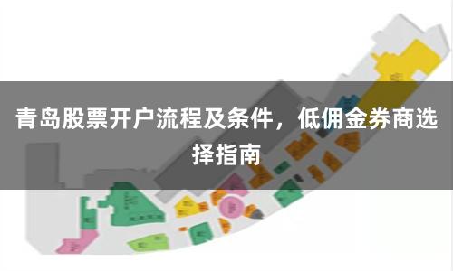 青岛股票开户流程及条件，低佣金券商选择指南