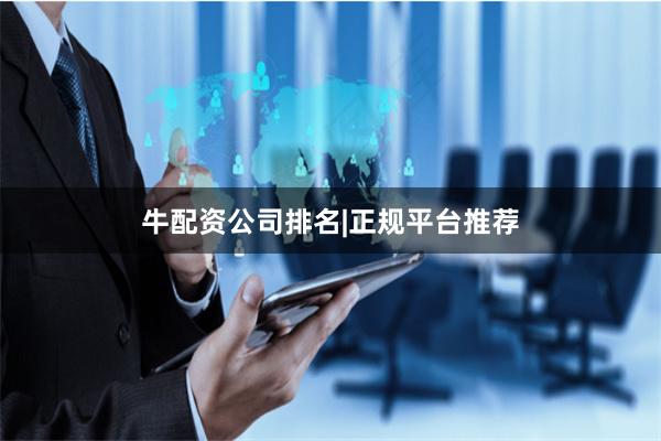 牛配资公司排名|正规平台推荐