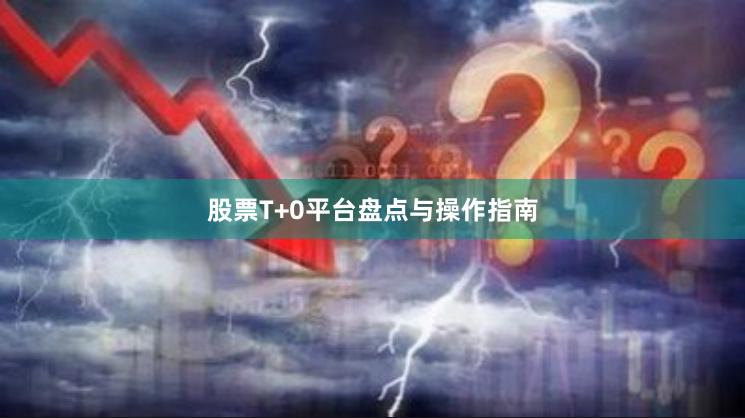 股票T+0平台盘点与操作指南
