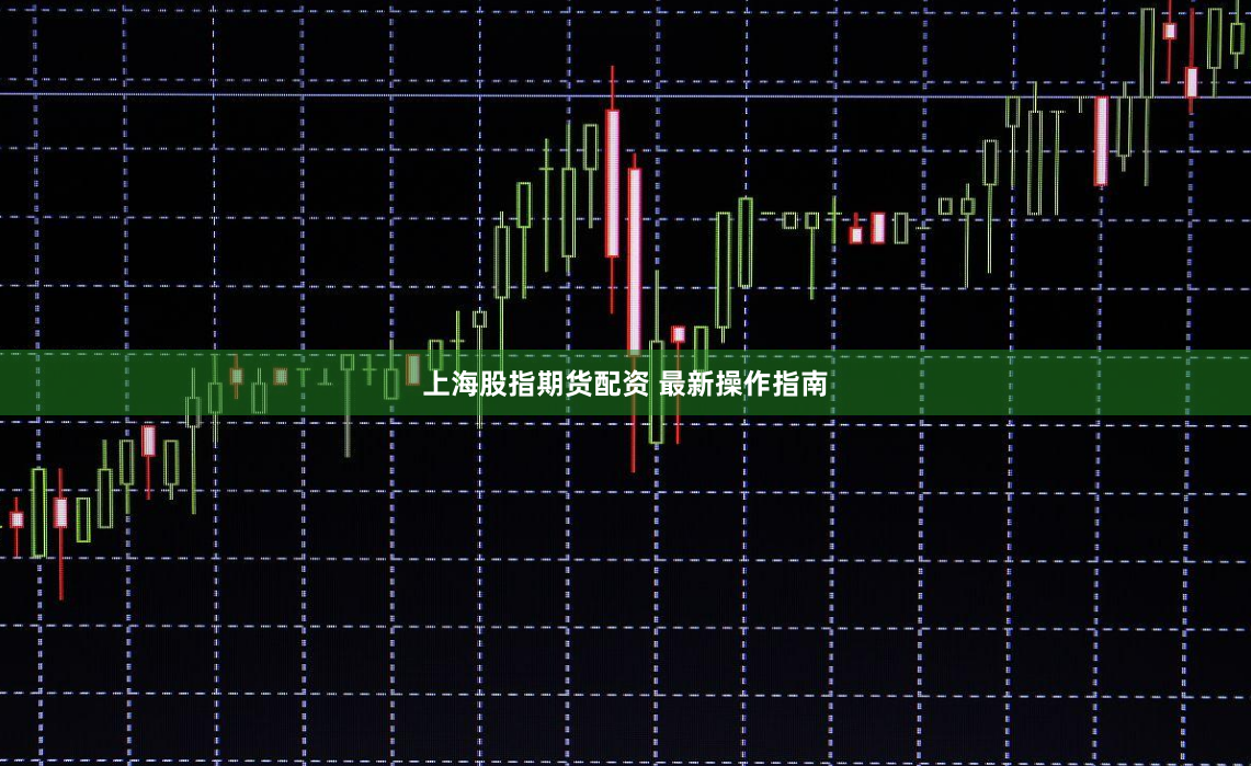 上海股指期货配资 最新操作指南