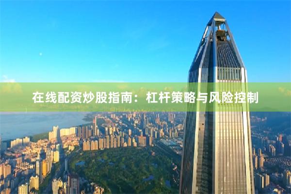 在线配资炒股指南：杠杆策略与风险控制