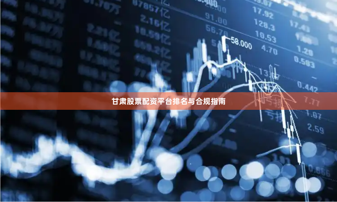 甘肃股票配资平台排名与合规指南