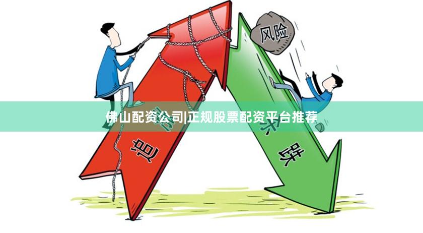 佛山配资公司|正规股票配资平台推荐