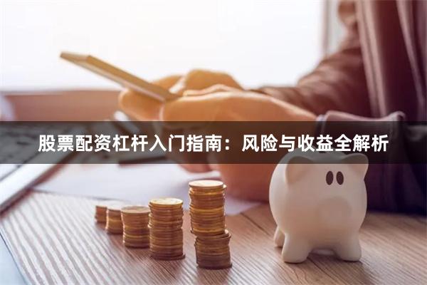 股票配资杠杆入门指南:风险与收益全解析
