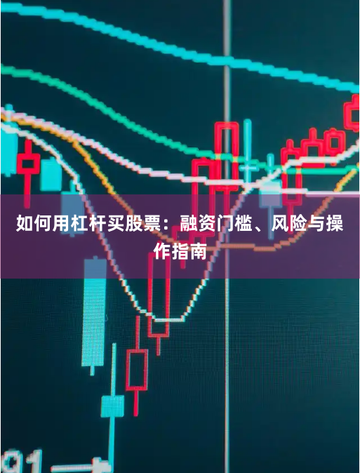 如何用杠杆买股票：融资门槛、风险与操作指南