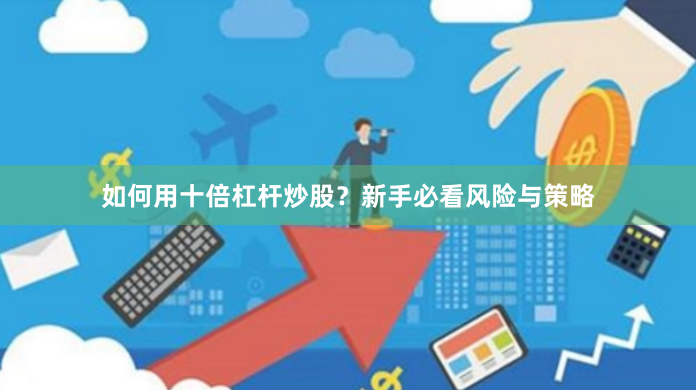 如何用十倍杠杆炒股？新手必看风险与策略