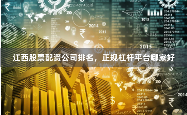 江西股票配资公司排名，正规杠杆平台哪家好