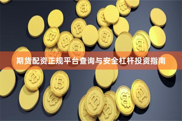 期货配资正规平台查询与安全杠杆投资指南