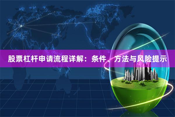 股票杠杆申请流程详解：条件、方法与风险提示