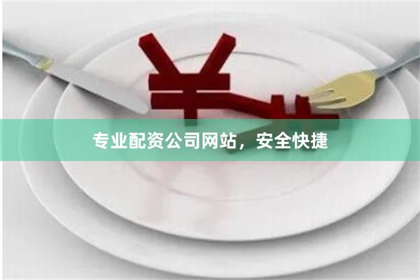 专业配资公司网站，安全快捷