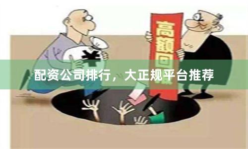 配资公司排行，大正规平台推荐