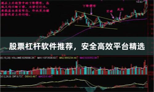 股票杠杆软件推荐，安全高效平台精选