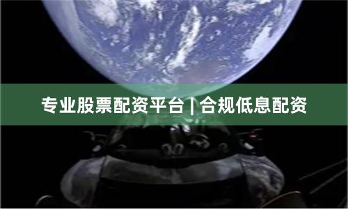 专业股票配资平台 | 合规低息配资