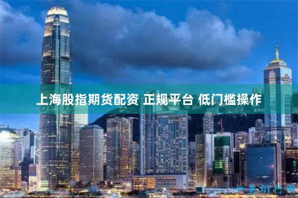上海股指期货配资 正规平台 低门槛操作