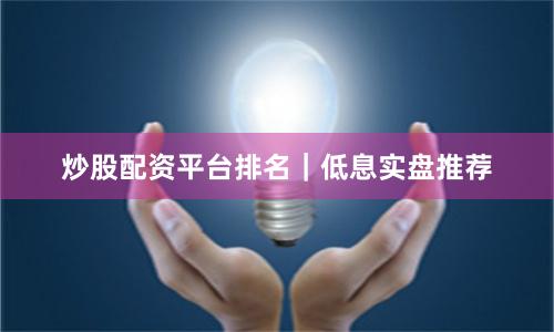 炒股配资平台排名|低息实盘推荐