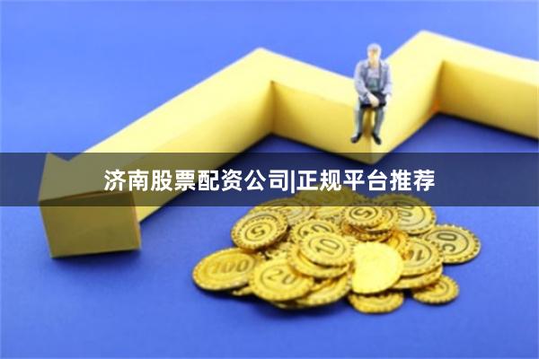 济南股票配资公司|正规平台推荐
