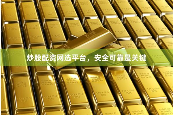 炒股配资网选平台，安全可靠是关键
