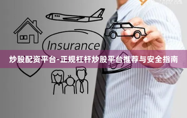 炒股配资平台-正规杠杆炒股平台推荐与安全指南