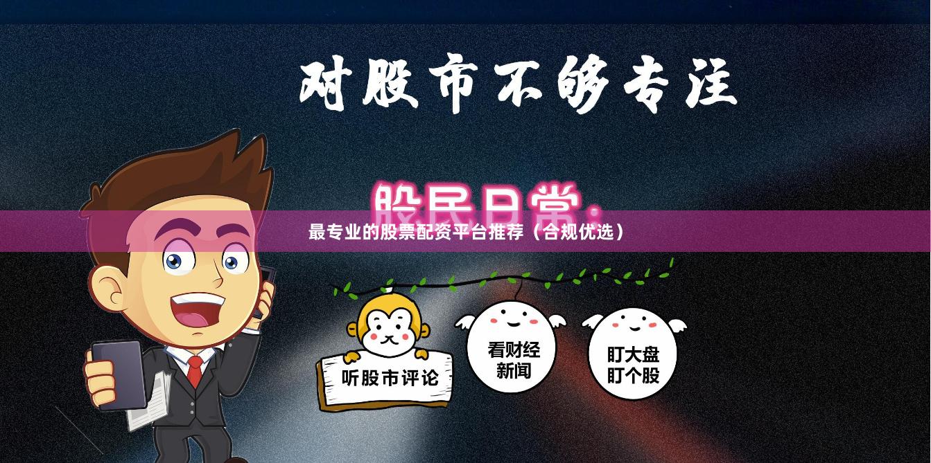 最专业的股票配资平台推荐(合规优选)