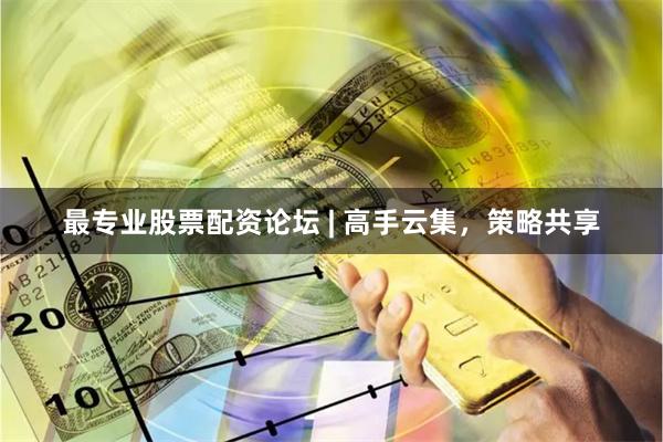 最专业股票配资论坛 | 高手云集，策略共享