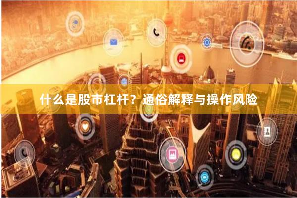什么是股市杠杆？通俗解释与操作风险