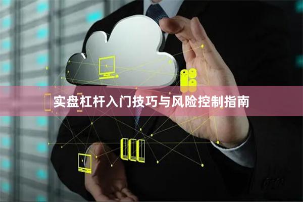 实盘杠杆入门技巧与风险控制指南