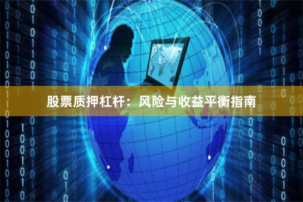 股票质押杠杆：风险与收益平衡指南