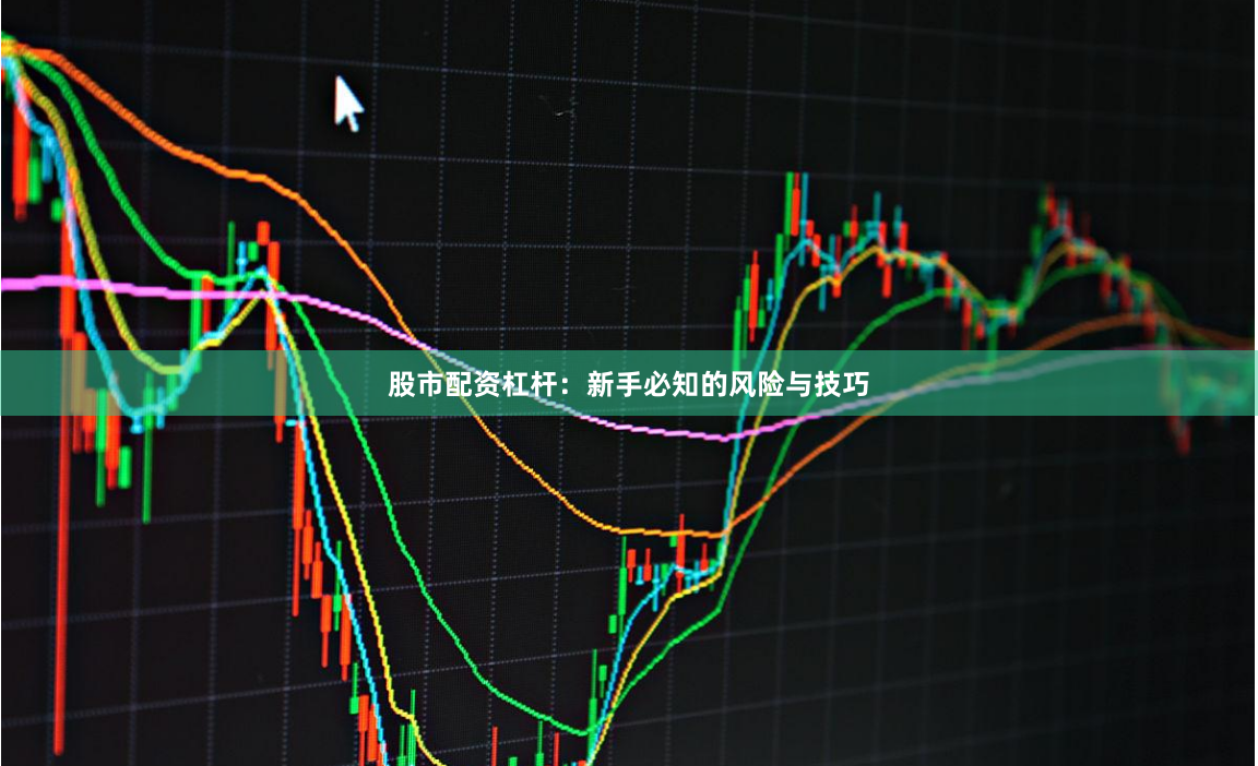 股市配资杠杆：新手必知的风险与技巧