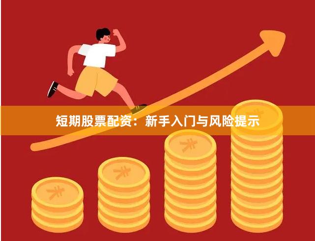 短期股票配资：新手入门与风险提示