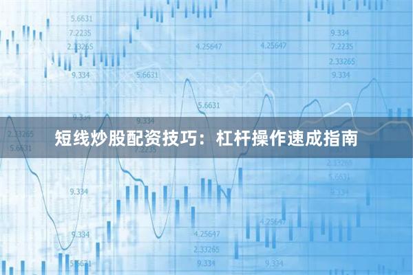 短线炒股配资技巧：杠杆操作速成指南