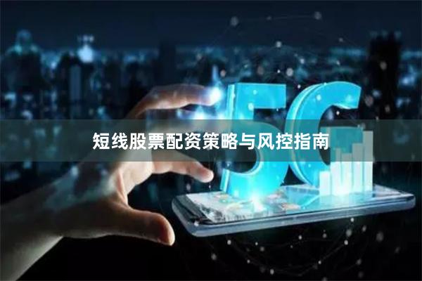 短线股票配资策略与风控指南