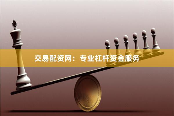 交易配资网：专业杠杆资金服务