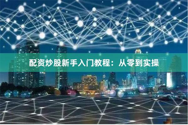 配资炒股新手入门教程：从零到实操